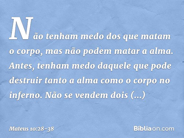 Não tenham medo dos que matam o corpo, mas não podem matar a alma. Antes, tenham medo daquele que pode destruir tanto a alma como o corpo no inferno. Não se ven