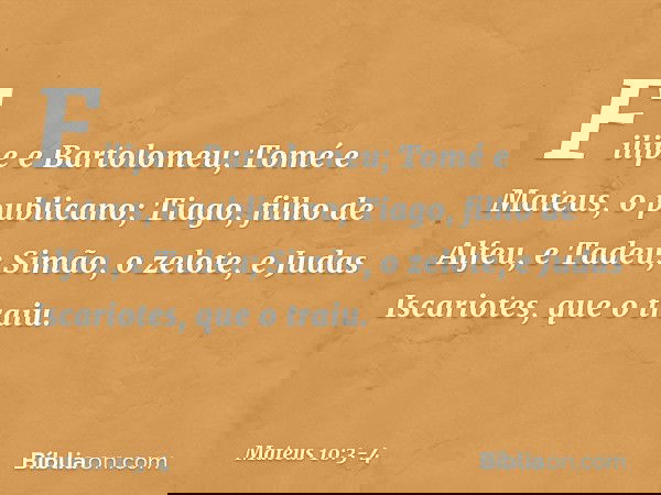 Filipe e Bartolomeu; Tomé e Mateus, o publicano; Tiago, filho de Alfeu, e Tadeu; Simão, o zelote, e Judas Iscariotes, que o traiu. -- Mateus 10:3-4
