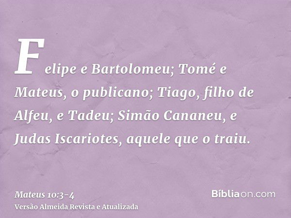 Felipe e Bartolomeu; Tomé e Mateus, o publicano; Tiago, filho de Alfeu, e Tadeu;Simão Cananeu, e Judas Iscariotes, aquele que o traiu.