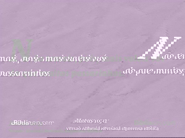 Não temais, pois; mais valeis vós do que muitos passarinhos.