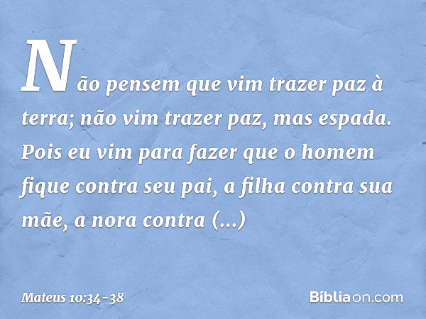 "Não pensem que vim trazer paz à terra; não vim trazer paz, mas espada. Pois eu vim para fazer que
" 'o homem fique contra seu pai,
a filha contra sua mãe,
a no