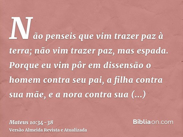 Não penseis que vim trazer paz à terra; não vim trazer paz, mas espada.Porque eu vim pôr em dissensão o homem contra seu pai, a filha contra sua mãe, e a nora c