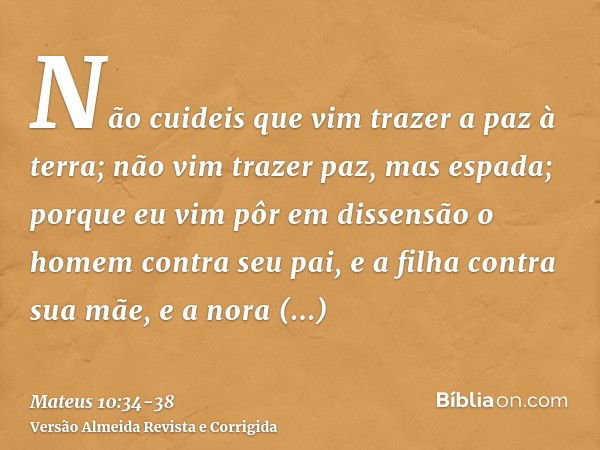 Não cuideis que vim trazer a paz à terra; não vim trazer paz, mas espada;porque eu vim pôr em dissensão o homem contra seu pai, e a filha contra sua mãe, e a no