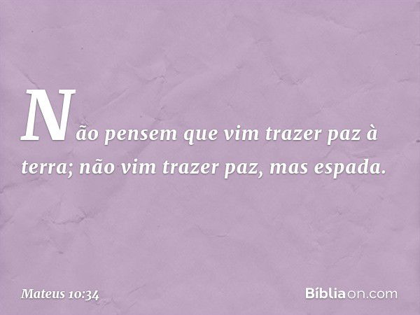 "Não pensem que vim trazer paz à terra; não vim trazer paz, mas espada. -- Mateus 10:34