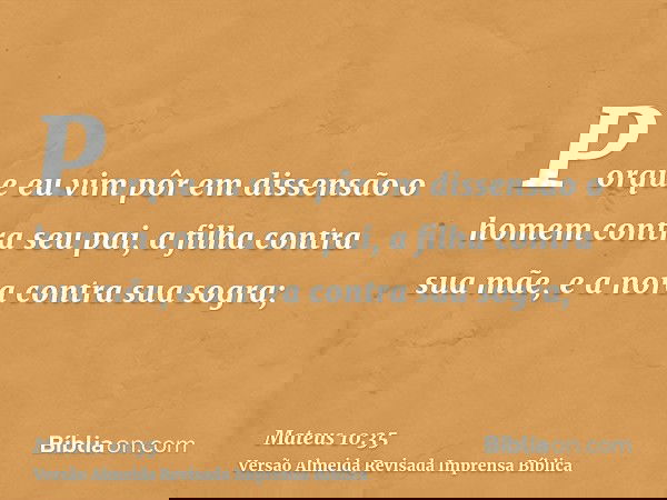 Porque eu vim pôr em dissensão o homem contra seu pai, a filha contra sua mãe, e a nora contra sua sogra;