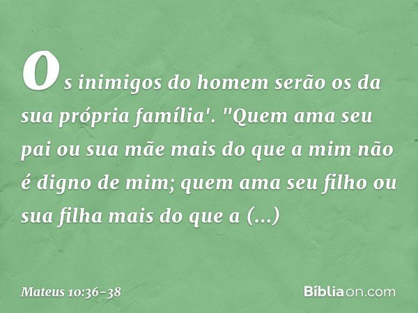 os inimigos do homem serão os da sua própria família'. "Quem ama seu pai ou sua mãe mais do que a mim não é digno de mim; quem ama seu filho ou sua filha mais d