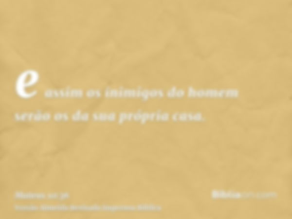 e assim os inimigos do homem serão os da sua própria casa.