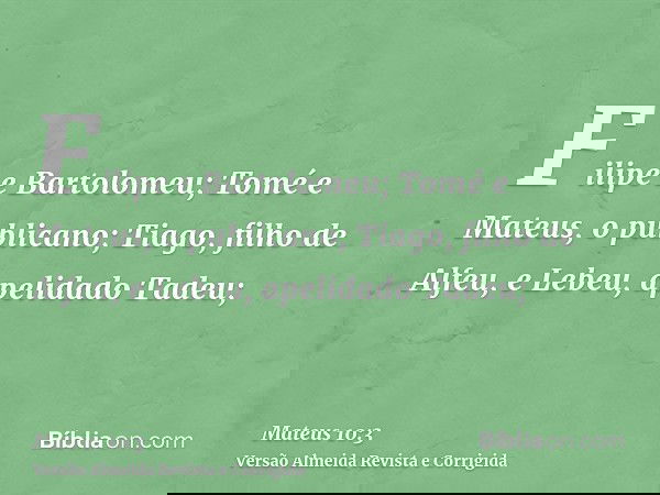 Filipe e Bartolomeu; Tomé e Mateus, o publicano; Tiago, filho de Alfeu, e Lebeu, apelidado Tadeu;