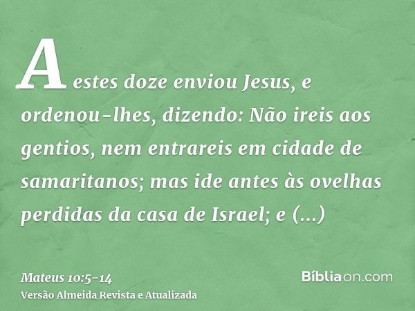 A estes doze enviou Jesus, e ordenou-lhes, dizendo: Não ireis aos gentios, nem entrareis em cidade de samaritanos;mas ide antes às ovelhas perdidas da casa de I