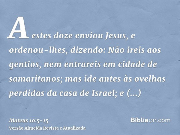 A estes doze enviou Jesus, e ordenou-lhes, dizendo: Não ireis aos gentios, nem entrareis em cidade de samaritanos;mas ide antes às ovelhas perdidas da casa de I