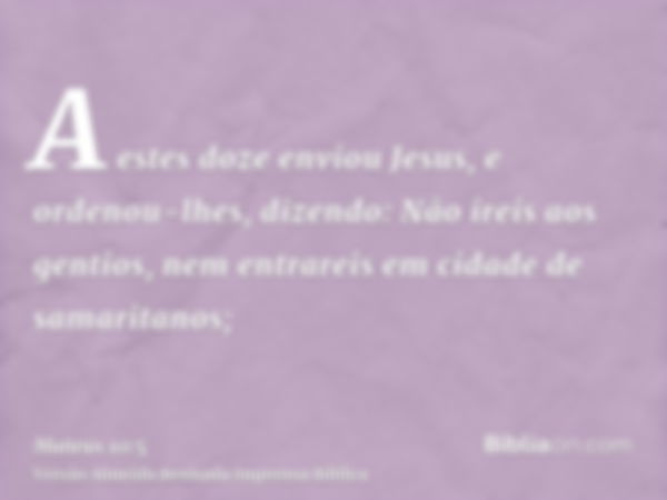 A estes doze enviou Jesus, e ordenou-lhes, dizendo: Não ireis aos gentios, nem entrareis em cidade de samaritanos;