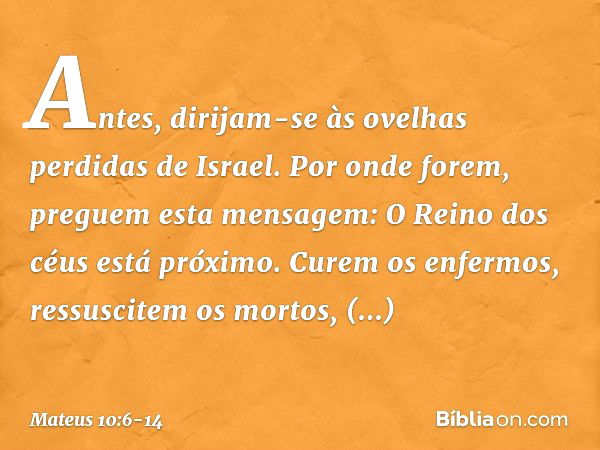 Antes, dirijam-se às ovelhas perdidas de Israel. Por onde forem, preguem esta mensagem: O Reino dos céus está próximo. Curem os enfermos, ressuscitem os mortos,