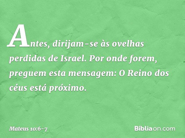 Antes, dirijam-se às ovelhas perdidas de Israel. Por onde forem, preguem esta mensagem: O Reino dos céus está próximo. -- Mateus 10:6-7