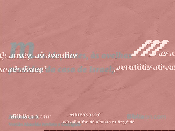 mas ide, antes, às ovelhas perdidas da casa de Israel;