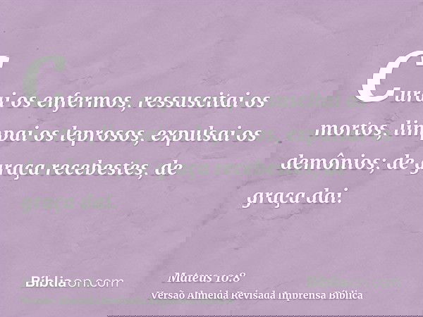 Curai os enfermos, ressuscitai os mortos, limpai os leprosos, expulsai os demônios; de graça recebestes, de graça dai.