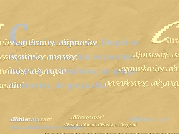 Curai os enfermos, limpai os leprosos, ressuscitai os mortos, expulsai os demônios; de graça recebestes, de graça dai.