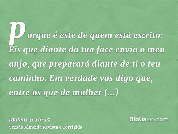 porque é este de quem está escrito: Eis que diante da tua face envio o meu anjo, que preparará diante de ti o teu caminho.Em verdade vos digo que, entre os que 