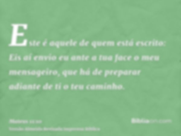 Este é aquele de quem está escrito: Eis aí envio eu ante a tua face o meu mensageiro, que há de preparar adiante de ti o teu caminho.