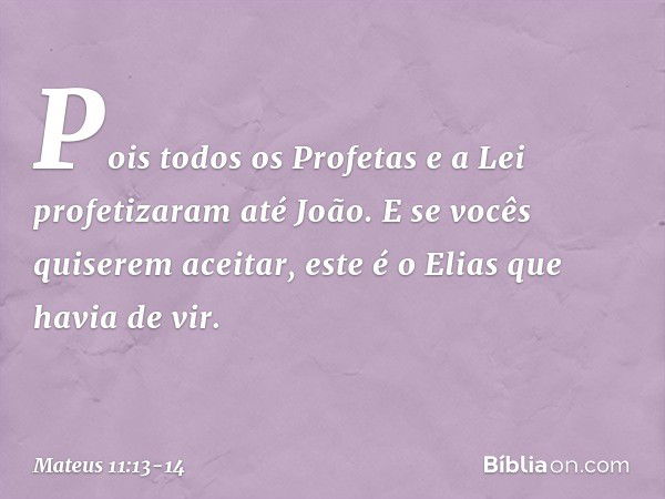 Pois todos os Profetas e a Lei profetizaram até João. E se vocês quiserem aceitar, este é o Elias que havia de vir. -- Mateus 11:13-14