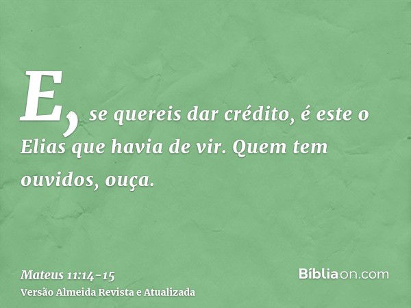 E, se quereis dar crédito, é este o Elias que havia de vir.Quem tem ouvidos, ouça.