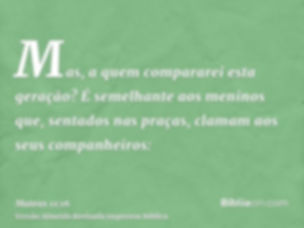 Mas, a quem compararei esta geração? É semelhante aos meninos que, sentados nas praças, clamam aos seus companheiros: