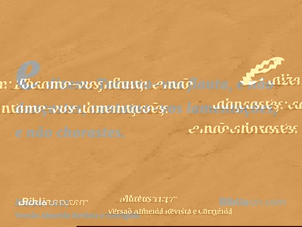 e dizem: Tocamo-vos flauta, e não dançastes; cantamo-vos lamentações, e não chorastes.