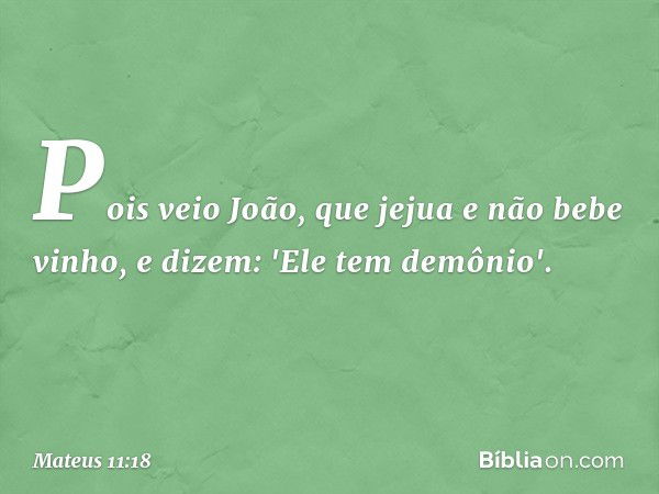 Pois veio João, que jejua e não bebe vinho, e dizem: 'Ele tem demônio'. -- Mateus 11:18