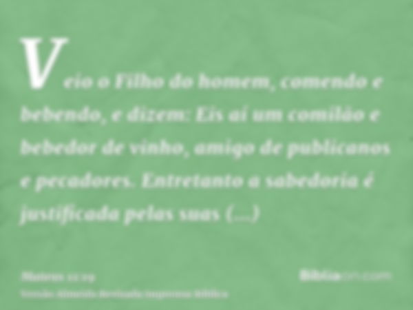 Veio o Filho do homem, comendo e bebendo, e dizem: Eis aí um comilão e bebedor de vinho, amigo de publicanos e pecadores. Entretanto a sabedoria é justificada p