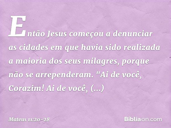 Então Jesus começou a denunciar as cidades em que havia sido realizada a maioria dos seus milagres, porque não se arrependeram. "Ai de você, Corazim! Ai de você