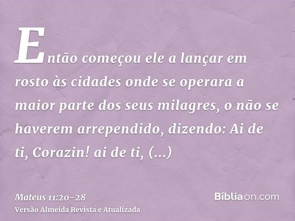 Então começou ele a lançar em rosto às cidades onde se operara a maior parte dos seus milagres, o não se haverem arrependido, dizendo:Ai de ti, Corazin! ai de t