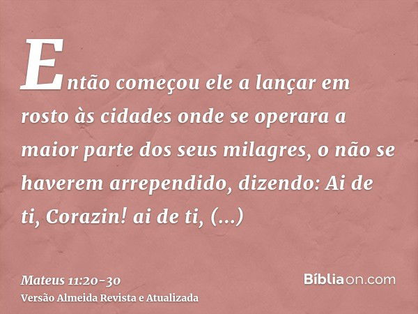 Então começou ele a lançar em rosto às cidades onde se operara a maior parte dos seus milagres, o não se haverem arrependido, dizendo:Ai de ti, Corazin! ai de t