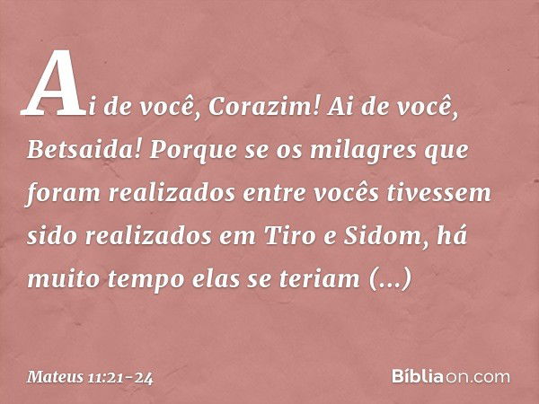 "Ai de você, Corazim! Ai de você, Betsaida! Porque se os milagres que foram realizados entre vocês tivessem sido realizados em Tiro e Sidom, há muito tempo elas