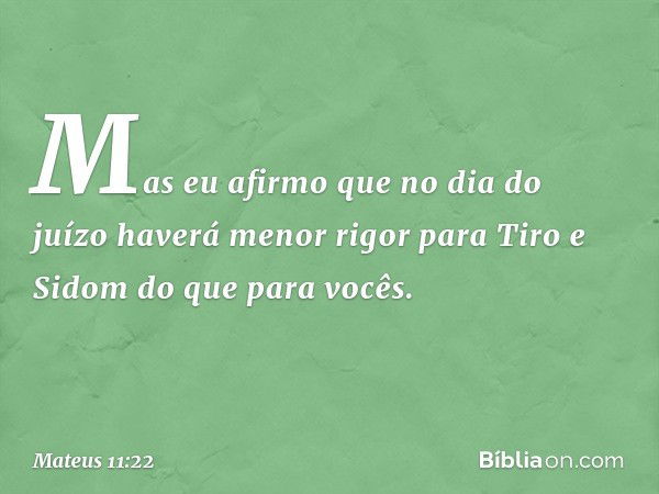 Mas eu afirmo que no dia do juízo haverá menor rigor para Tiro e Sidom do que para vocês. -- Mateus 11:22