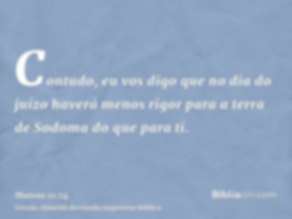 Contudo, eu vos digo que no dia do juízo haverá menos rigor para a terra de Sodoma do que para ti.