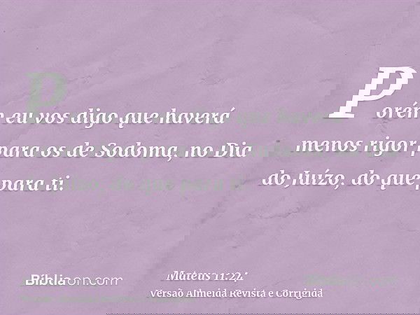 Porém eu vos digo que haverá menos rigor para os de Sodoma, no Dia do Juízo, do que para ti.