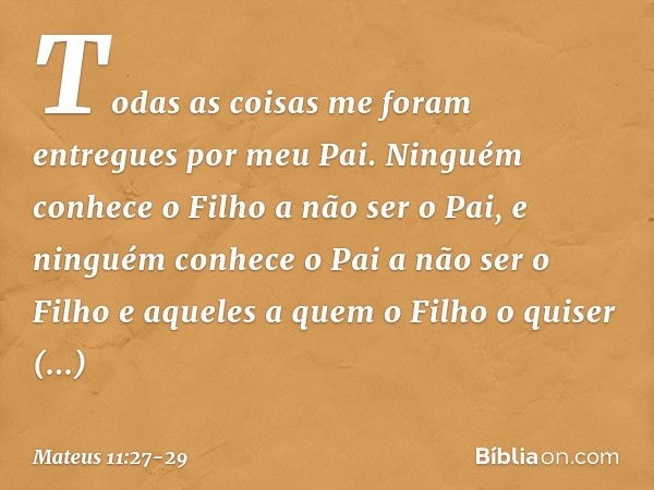 "Todas as coisas me foram entregues por meu Pai. Ninguém conhece o Filho a não ser o Pai, e ninguém conhece o Pai a não ser o Filho e aqueles a quem o Filho o q