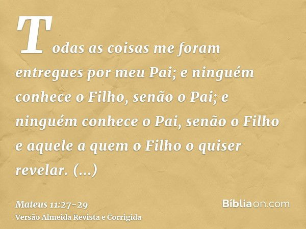 Todas as coisas me foram entregues por meu Pai; e ninguém conhece o Filho, senão o Pai; e ninguém conhece o Pai, senão o Filho e aquele a quem o Filho o quiser 