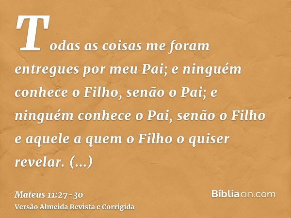 Todas as coisas me foram entregues por meu Pai; e ninguém conhece o Filho, senão o Pai; e ninguém conhece o Pai, senão o Filho e aquele a quem o Filho o quiser 