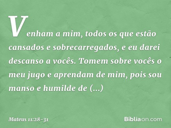 "Venham a mim, todos os que estão cansados e sobrecarregados, e eu darei descanso a vocês. Tomem sobre vocês o meu jugo e aprendam de mim, pois sou manso e humi