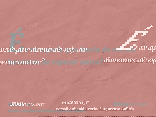 És tu aquele que havia de vir, ou havemos de esperar outro?