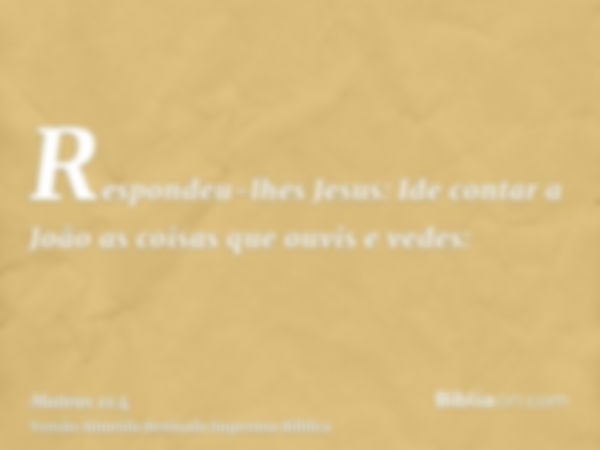 Respondeu-lhes Jesus: Ide contar a João as coisas que ouvis e vedes: