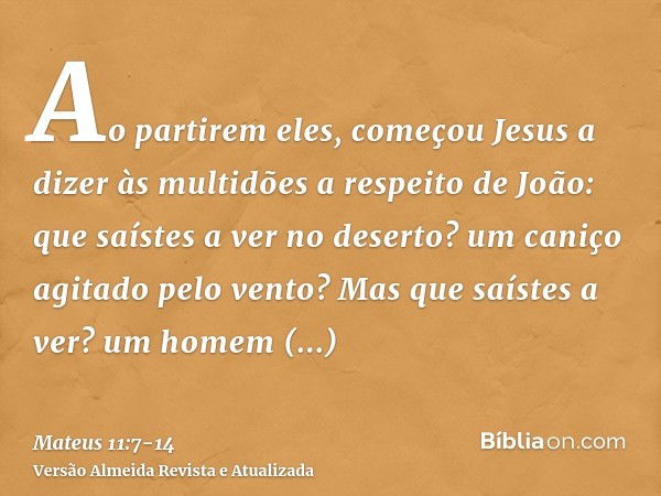 Ao partirem eles, começou Jesus a dizer às multidões a respeito de João: que saístes a ver no deserto? um caniço agitado pelo vento?Mas que saístes a ver? um ho