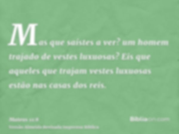 Mas que saístes a ver? um homem trajado de vestes luxuosas? Eis que aqueles que trajam vestes luxuosas estão nas casas dos reis.