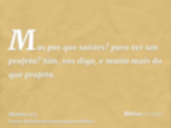 Mas por que saístes? para ver um profeta? Sim, vos digo, e muito mais do que profeta.