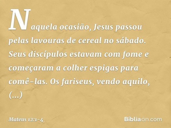 Naquela ocasião, Jesus passou pelas lavouras de cereal no sábado. Seus discípulos estavam com fome e começaram a colher espigas para comê-las. Os fariseus, vend