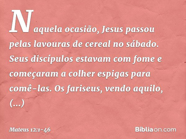 Naquela ocasião, Jesus passou pelas lavouras de cereal no sábado. Seus discípulos estavam com fome e começaram a colher espigas para comê-las. Os fariseus, vend