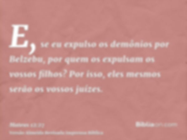 E, se eu expulso os demônios por Belzebu, por quem os expulsam os vossos filhos? Por isso, eles mesmos serão os vossos juízes.