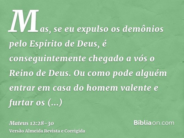 Mas, se eu expulso os demônios pelo Espírito de Deus, é conseguintemente chegado a vós o Reino de Deus.Ou como pode alguém entrar em casa do homem valente e fur