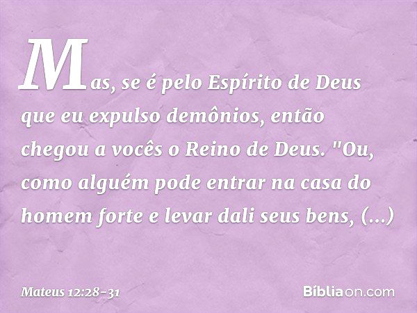 Mas, se é pelo Espírito de Deus que eu expulso demônios, então chegou a vocês o Reino de Deus. "Ou, como alguém pode entrar na casa do homem forte e levar dali 