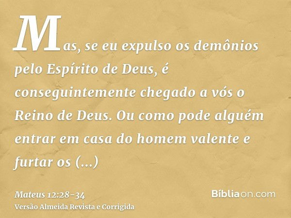 Mas, se eu expulso os demônios pelo Espírito de Deus, é conseguintemente chegado a vós o Reino de Deus.Ou como pode alguém entrar em casa do homem valente e fur